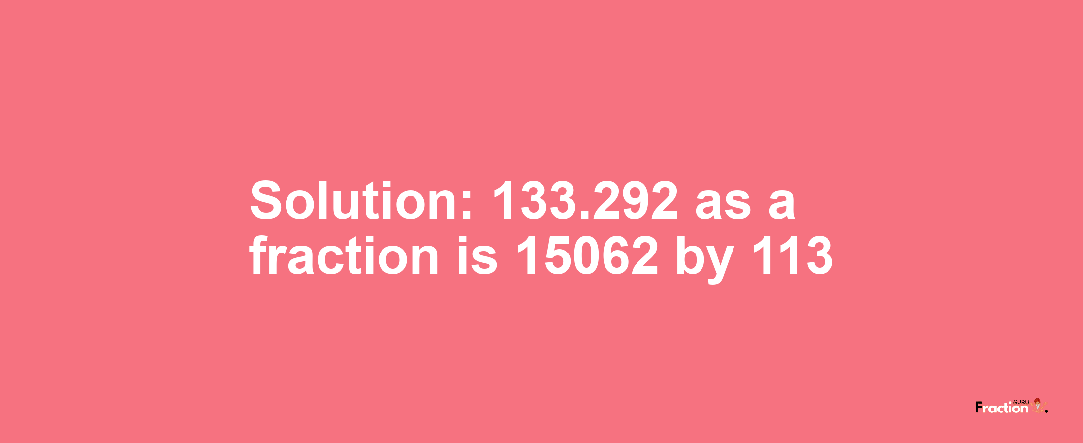 Solution:133.292 as a fraction is 15062/113